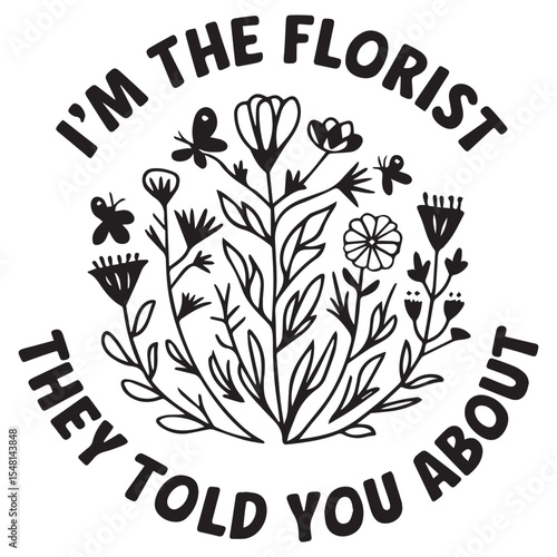 I'M THE FLORIST THEY TOLD  Graphic Design For FLOTIST Lovers.eps