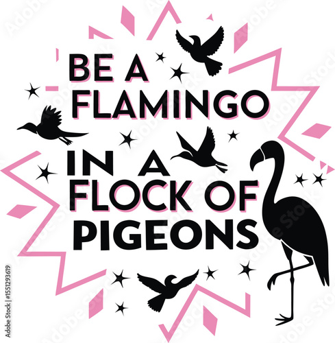 Be a flamingo in a flock of pigeons