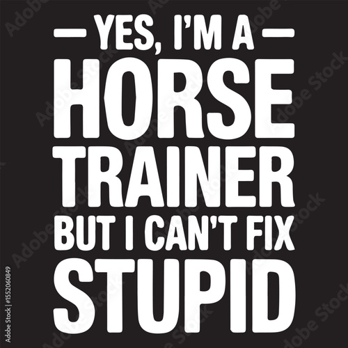YES I'M A HORSE TRAINER graphic design for Animal Trainer lovers