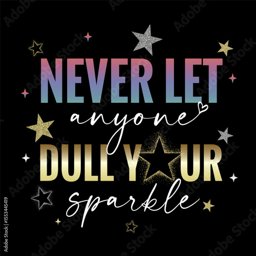 Never let anyone dull your sparkle - motivation slogan with glittering stars. Rose and gold colors quote in feminine style for girl's t-shirt or apparel design