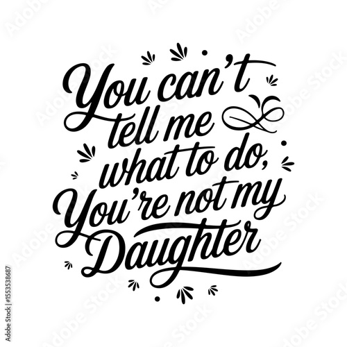 You Can't Tell Me What To Do You're Not My Daughter. Vector Design Isolated on White Background