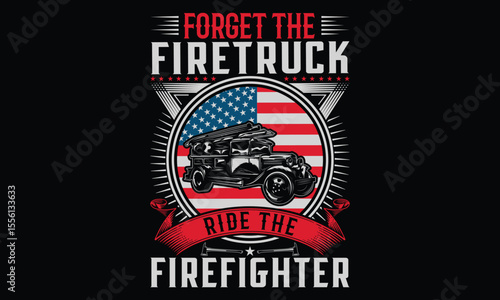Forget The Firetruck Ride The Firefighter – Firefighter T-  Shirt Design. Vector Typography Phrase with Hand Drawn Calligraphy on Black. Graphic Lettering Element for Hero Apparel, Tees, and Courageou