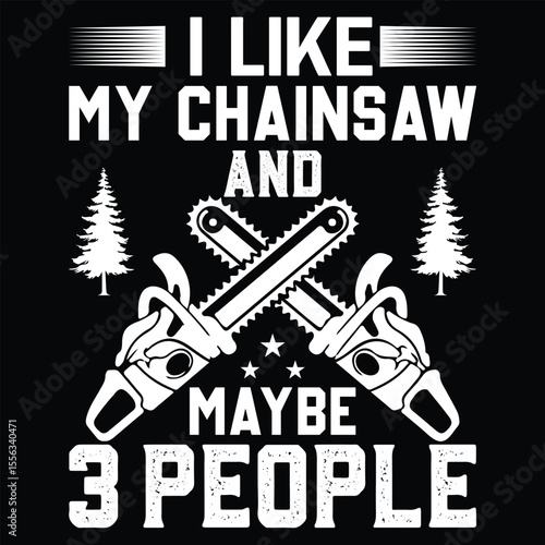 I LIKE MY CHAINSAW AND MAYBE 3 PEOPLE graphic design for graphic lovers