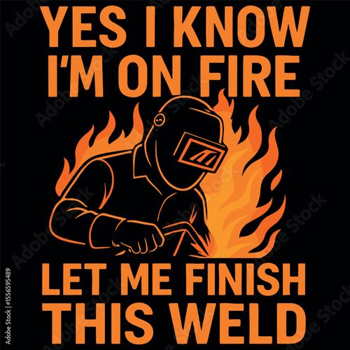 Yes I Know I'm On Fire Let Me Finish This Weld