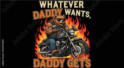 Muscular bear riding motorcycle through flames with quote "Whatever Daddy Wants, Daddy Gets"