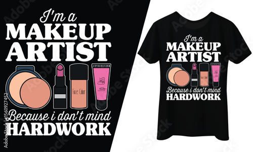 I’m a Makeup Artist, Because I Don’t Mind Hardwork, T-Shirt Design.