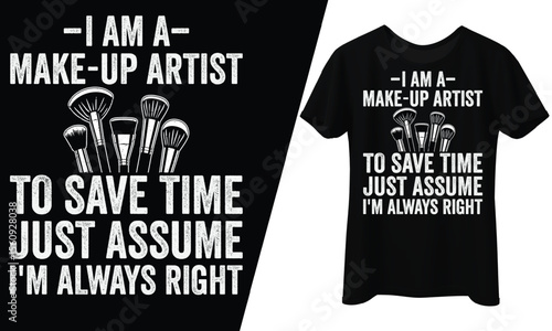 I Am a Make-Up Artist To Save Time, Just Assume I’m Always Right, T-Shirt Design.
