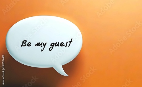 Speech buble on orange background written BE MY GUEST - to give someone polite permission - saying yes to request - or encouragement to go ahead