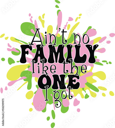 Ain’t No Family Like the One I Got T-Shirt Design