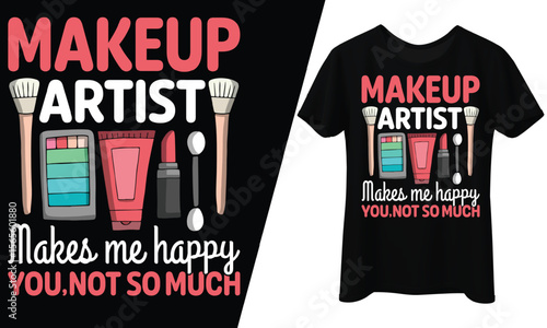 Makeup Artist Makes Me Happy, You Not So Much, T-Shirt Design.