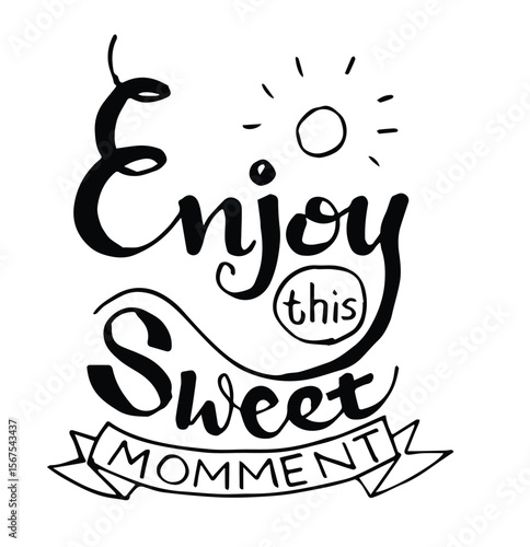 enjoy this sweet momment, hand lettering inspirational quote about life. positive phrase.
