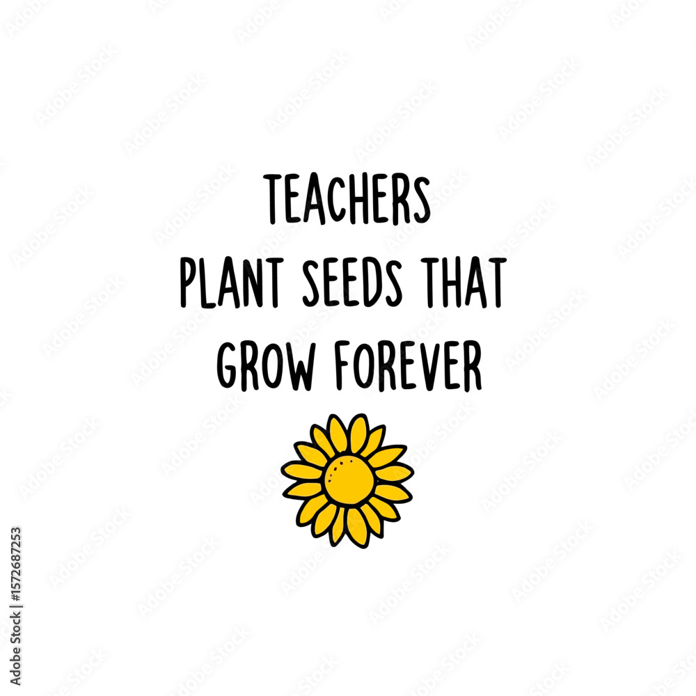 Fototapeta premium Teachers Plant Seeds That Grow Forever Inspirational Quote Graphic