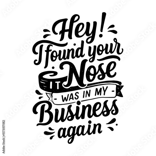I Found Your Nose in My Business - Funny Sarcastic Quote Typography