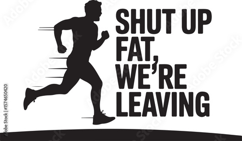 Shut Up Fat, We’re Leaving – Motivational Fitness Typography Design.
