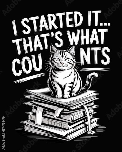 Smug cat atop pile of unfinished projects. Caption: “I Started It... That’s What Counts” in sarcastic font on black background.
