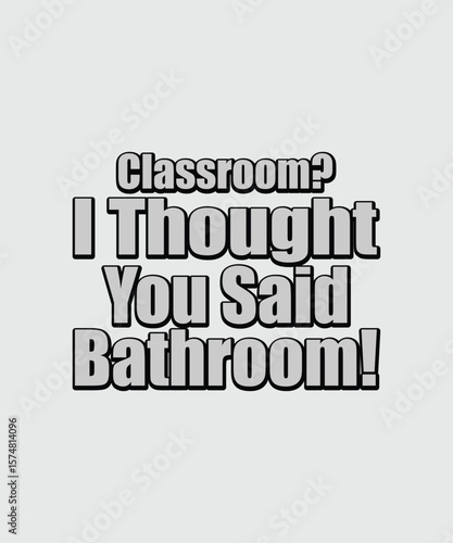 Classroom I Thought You Said Bathroom t shirt design