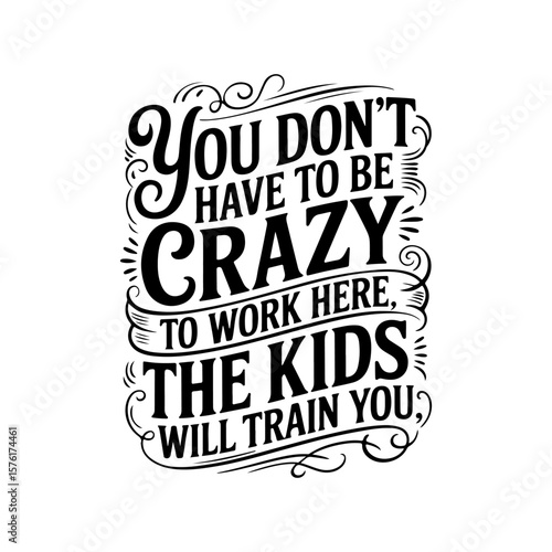 You Don't Have To Be Crazy to Work Here, The Kids Will Train You. Vector Design Isolated on White Background