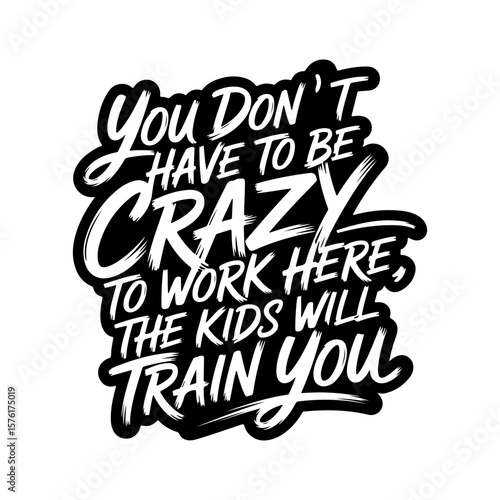 You Don't Have To Be Crazy to Work Here, The Kids Will Train You. Vector Design Isolated on White Background