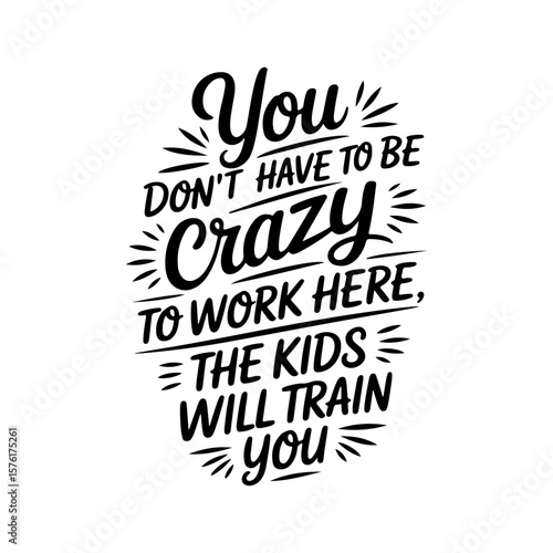 You Don't Have To Be Crazy to Work Here, The Kids Will Train You. Vector Design Isolated on White Background