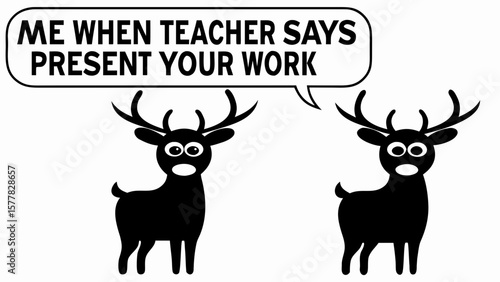 Two deer reacting to a teacher saying present your work in a speech bubble with a funny expression face
