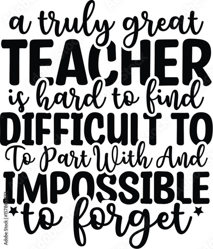 A Truly Great Teacher Is Hard To Find Difficult To Part With And Impossible To Forget