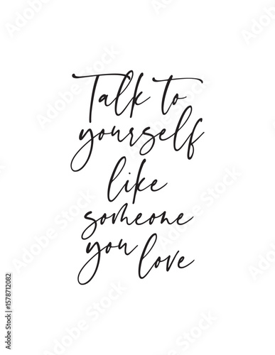 Talk To Yourself Like You Love You - Self-Love Quote. A powerful reminder to practice self-compassion and kindness in internal dialogue, fostering positive mental well-being