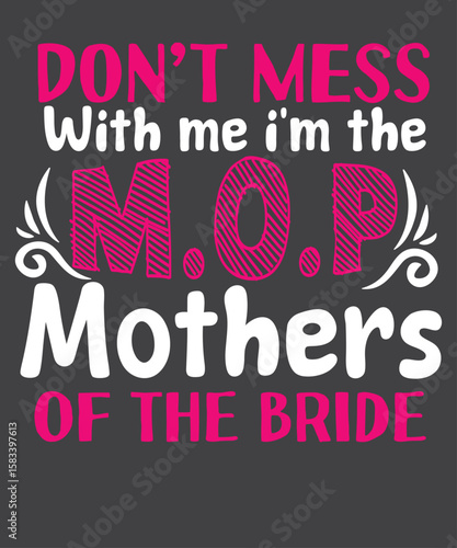 Don’t mess with me I’m the MOP mothers of the bride Mother Wedding T-Shirt design vector, Elegant Floral Mother of the Bride Tee, Bride's Sassy and Fabulous Mother, Mother of the Bride, Mom of the