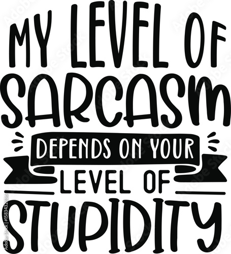 my level of sarcasm depends on your level of stupidity