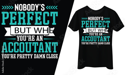 Nobody's Perfect But When You're an Accountant You're Pretty Damn Close, T-Shirt Design.