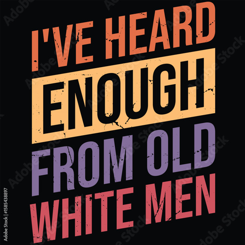 I've Heard Enough From Old White Men