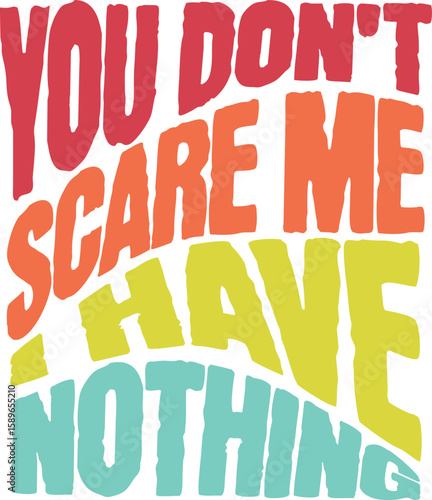You dont scare me I have nothing bold lettering colorful text