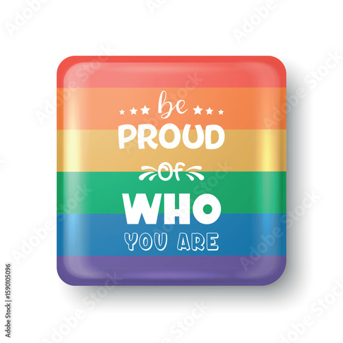 Be Proud of Who You Are. Vector Pride Rainbow Pin Button with Inspirational Quote. LGBT Pride Badge. Rainbow Pride Flag Design for LGBT Celebration, Pride Festival Symbol, Rainbow Pin Icon