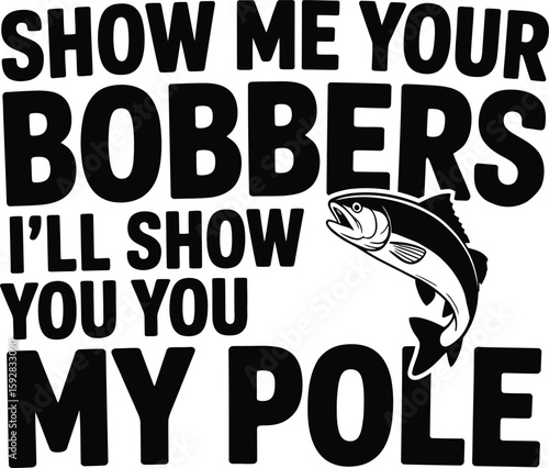 Show me your bobbers ill show you my pole fishing fish