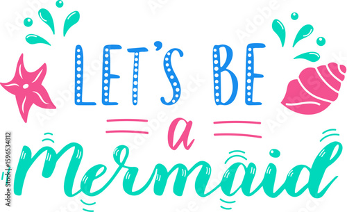 Colorful lettering with the inspirational quote let's be a mermaid decorated with seashells and starfish, promoting imagination, freedom and connection with nature