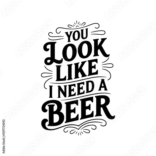 You Look Like I Need A Beer. Vector Design Isolated on White Background