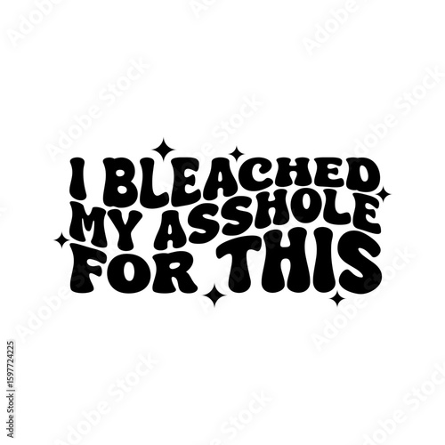 I Bleached My Asshole For This. Vector Design Isolated on White Background