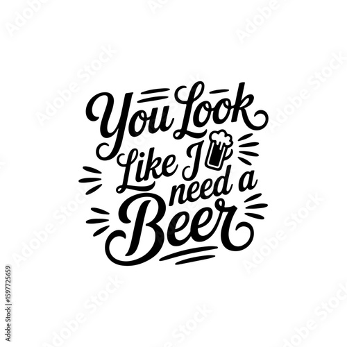 You Look Like I Need A Beer. Vector Design Isolated on White Background