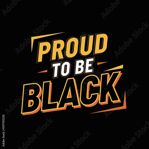 Proud to be Black: A powerful declaration of identity and pride, expressed through bold typography on a stark backdrop, symbolizing strength and self-acceptance.