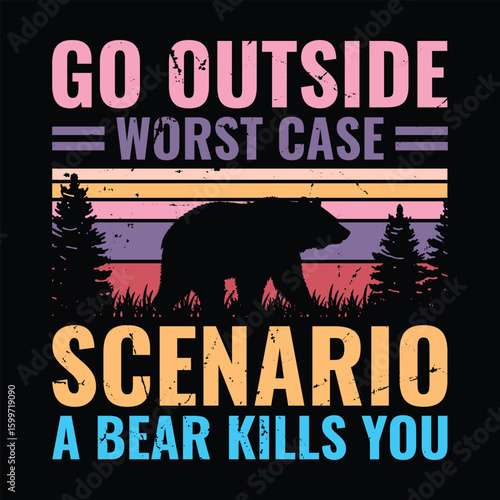 Go outside worst case scenario, a bear kills you