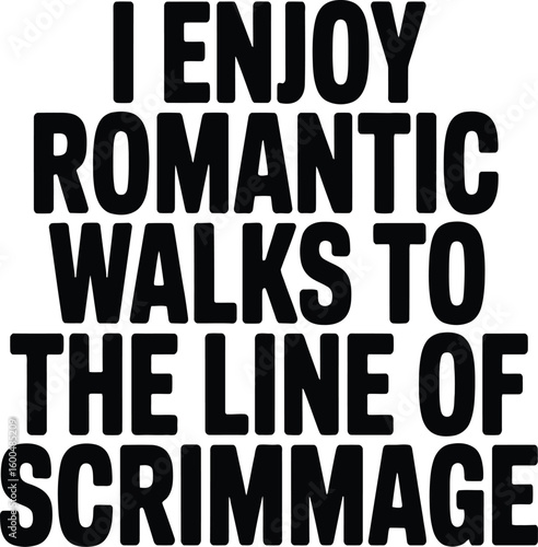 I enjoy romantic walks to the line of scrimmage text