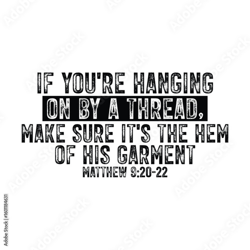 if you're hanging on by a thread make sure it's the hem of his garment