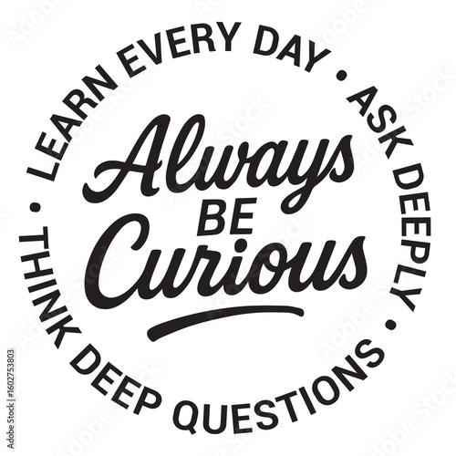 Always be curious, learn every day, ask deeply, think deep questions, inspirational design quote, motivational quotes, typography illustration lettering quotes