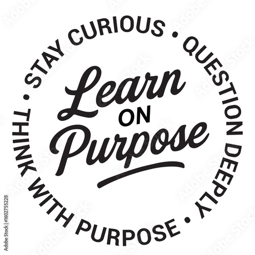 Learn on purpose, stay curious, question deeply, think with purpose, inspirational design quote, motivational quotes, typography illustration lettering quotes