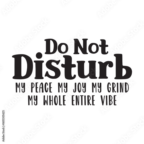 do not disturb my peace my joy my grind my whole entire vibe