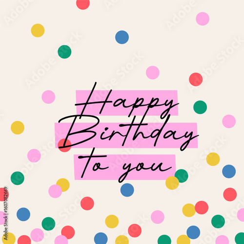 Cute abstract greeting card with "Happy Birthday to You" inscription highlighted in pink on colorful falling round confetti background; simple hand drawn vector illustration, drawing, flat style