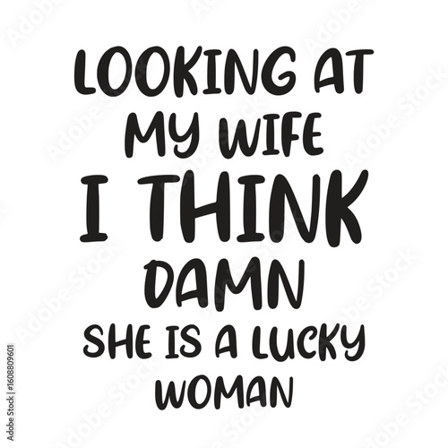 looking at my wife i think damn she is a lucky woman