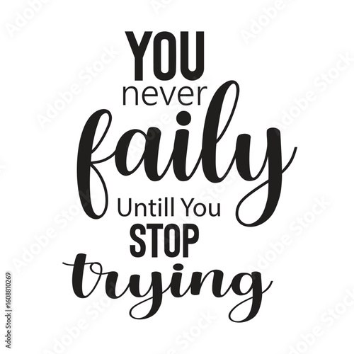 you never faily untill you stop trying