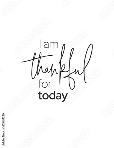 I Am Thankful For Today Quote. Inspirational quote "I am thankful for today" promoting gratitude, positivity, and mindfulness. Perfect for daily affirmations