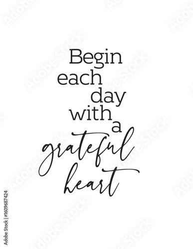 Begin Each Day With A Grateful Heart. Uplifting quote "Begin each day with a grateful heart" promoting daily gratitude, mindfulness, and positive living