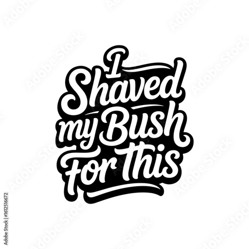 I Shaved My Bush For This. Vector Design Isolated on White Background